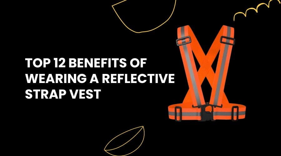 Top 12 Benefits of Wearing a Reflective Strap Vest